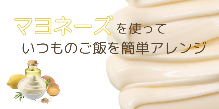 マヨネーズを使っていつものご飯を簡単アレンジ
